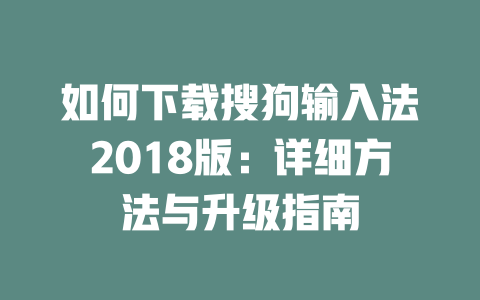 如何下载搜狗输入法2018版:详细方法与升级指南 二