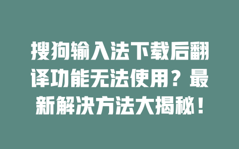 搜狗输入法下载后翻译功能无法使用?最新解决方法大揭秘! 二