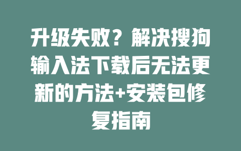 升级失败？解决搜狗输入法下载后无法更新的方法+安装包修复指南 二