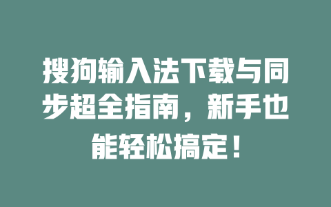 搜狗输入法下载与同步超全指南,新手也能轻松搞定! 二