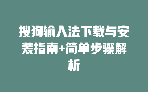 搜狗输入法下载与安装指南+简单步骤解析 二