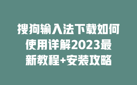 搜狗输入法下载如何使用详解2023最新教程+安装攻略 二