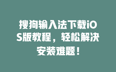 搜狗输入法下载iOS版教程，轻松解决安装难题！ 二