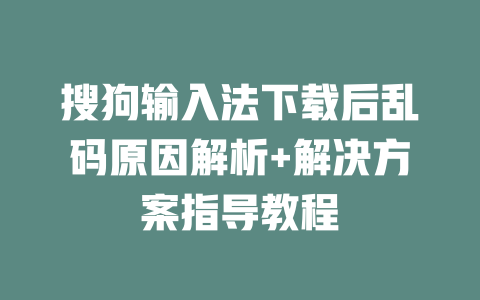 搜狗输入法下载后乱码原因解析+解决方案指导教程 二