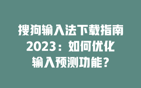 搜狗输入法下载指南2023：如何优化输入预测功能？ 二
