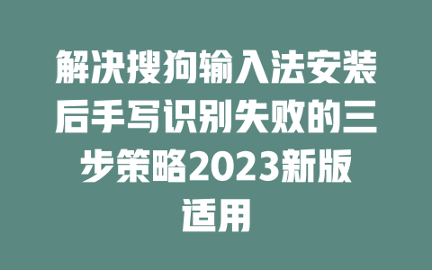 解决搜狗输入法安装后手写识别失败的三步策略2023新版适用 二