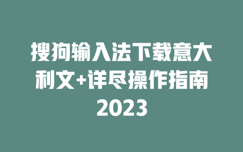 搜狗输入法下载意大利文+详尽操作指南2023 二