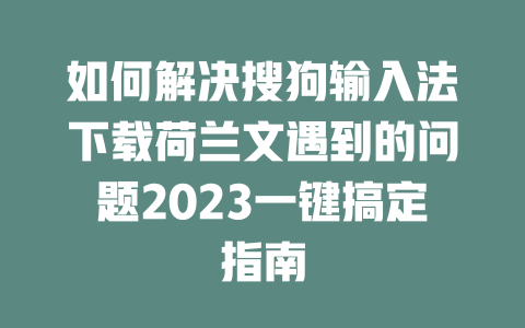 如何解决搜狗输入法下载荷兰文遇到的问题2023一键搞定指南 二