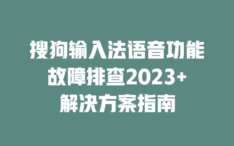 搜狗输入法语音功能故障排查2023+解决方案指南 二