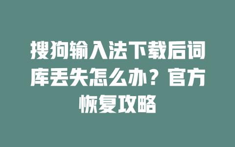 搜狗输入法下载后词库丢失怎么办？官方恢复攻略 二