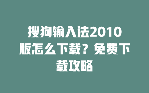 搜狗输入法2010版怎么下载?免费下载攻略 二