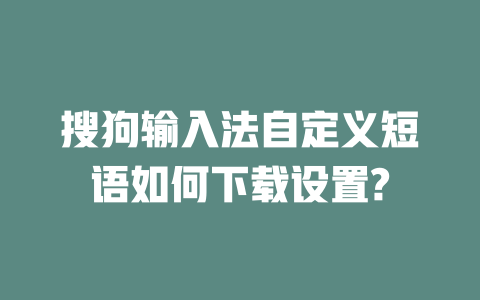 搜狗输入法自定义短语如何下载设置? 二