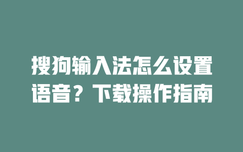搜狗输入法怎么设置语音？下载操作指南 二