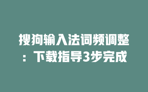 搜狗输入法词频调整：下载指导3步完成 二