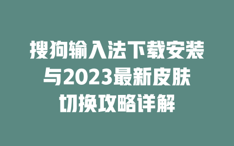 搜狗输入法下载安装与2023最新皮肤切换攻略详解 二
