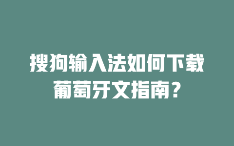 搜狗输入法如何下载葡萄牙文指南？ 二