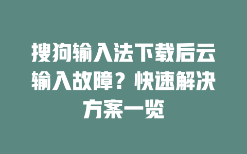 搜狗输入法下载后云输入故障？快速解决方案一览 二