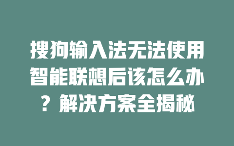 搜狗输入法无法使用智能联想后该怎么办？解决方案全揭秘 二