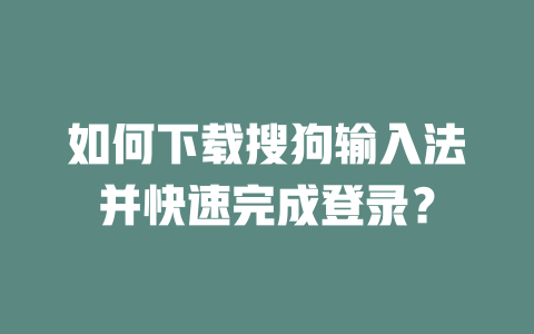 如何下载搜狗输入法并快速完成登录？ 二