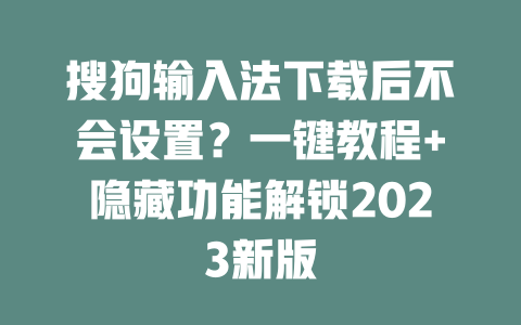 搜狗输入法下载后不会设置?一键教程+隐藏功能解锁2023新版 二