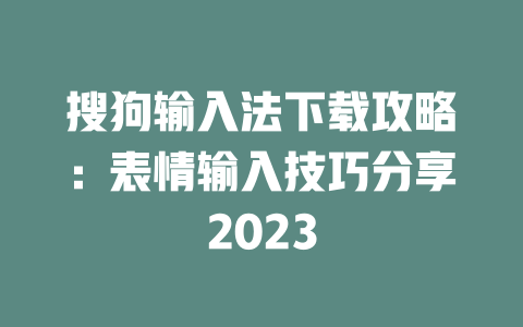搜狗输入法下载攻略：表情输入技巧分享2023 二