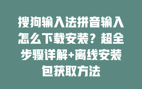 搜狗输入法拼音输入怎么下载安装？超全步骤详解+离线安装包获取方法 二