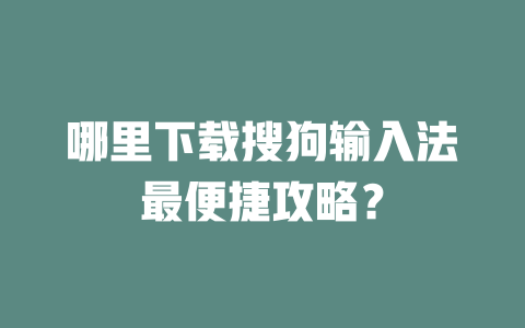 哪里下载搜狗输入法最便捷攻略？ 二