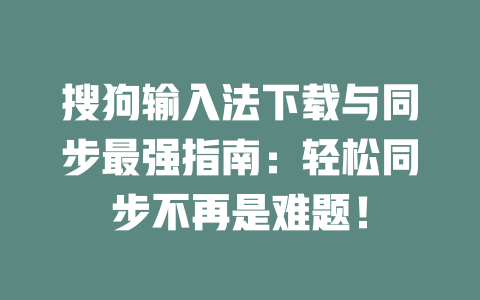 搜狗输入法下载与同步最强指南：轻松同步不再是难题！ 二
