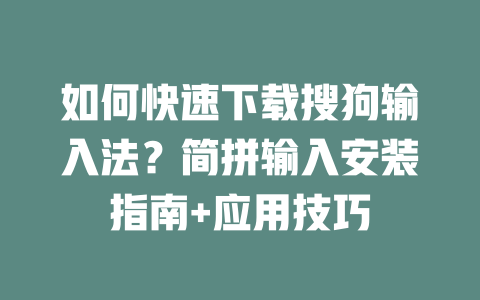 如何快速下载搜狗输入法？简拼输入安装指南+应用技巧 二