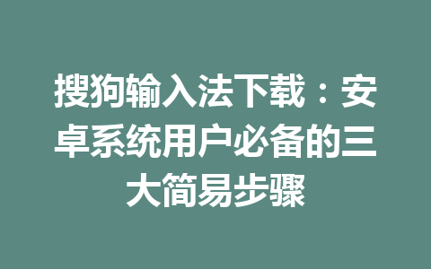 搜狗输入法下载：安卓系统用户必备的三大简易步骤 二