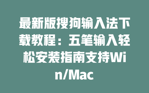 最新版搜狗输入法下载教程：五笔输入轻松安装指南支持Win/Mac 二