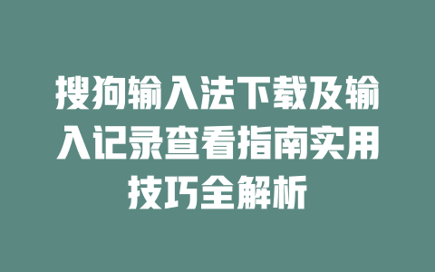 搜狗输入法下载及输入记录查看指南实用技巧全解析 二