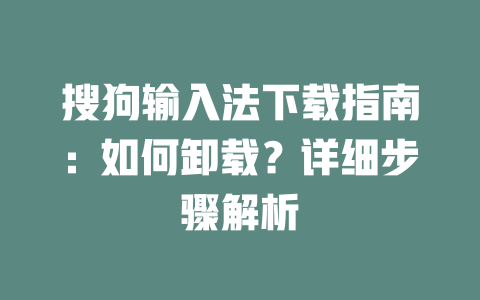 搜狗输入法下载指南：如何卸载？详细步骤解析 二