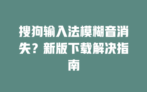 搜狗输入法模糊音消失？新版下载解决指南 二