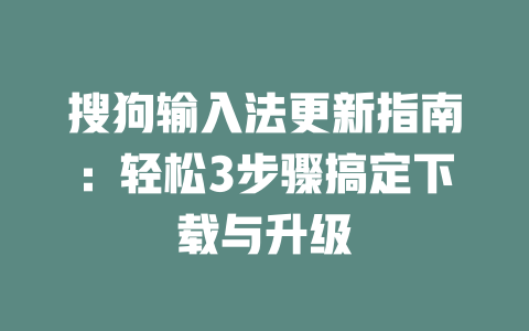 搜狗输入法更新指南:轻松3步骤搞定下载与升级 二