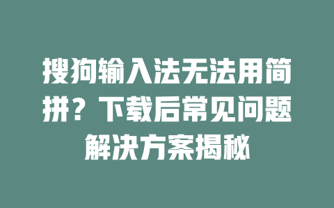 搜狗输入法无法用简拼？下载后常见问题解决方案揭秘 二