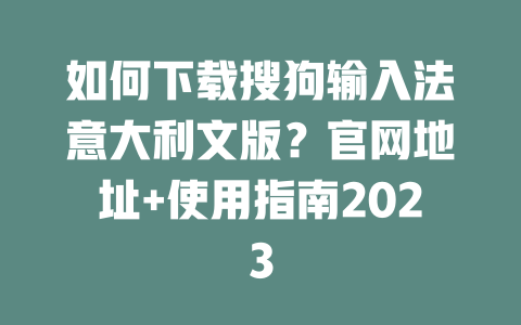 如何下载搜狗输入法意大利文版？官网地址+使用指南2023 二