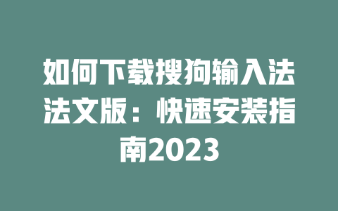 如何下载搜狗输入法法文版：快速安装指南2023 二