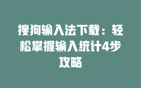 搜狗输入法下载：轻松掌握输入统计4步攻略 二