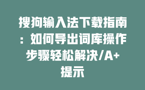 搜狗输入法下载指南：如何导出词库操作步骤轻松解决/A+提示 二