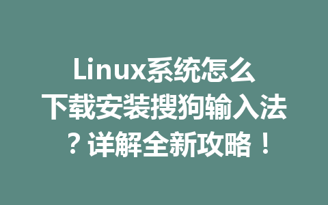 Linux系统怎么下载安装搜狗输入法？详解全新攻略！ 二