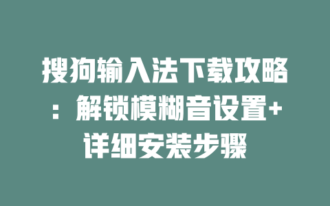 搜狗输入法下载攻略：解锁模糊音设置+详细安装步骤 二