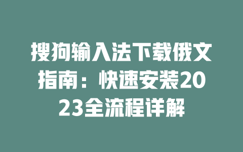 搜狗输入法下载俄文指南:快速安装2023全流程详解 二