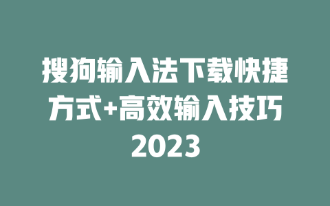 搜狗输入法下载快捷方式+高效输入技巧2023 二