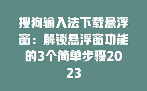 搜狗输入法下载悬浮窗：解锁悬浮窗功能的3个简单步骤2023 二