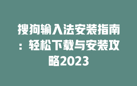 搜狗输入法安装指南：轻松下载与安装攻略2023 二