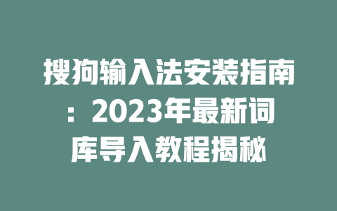 搜狗输入法安装指南：2023年最新词库导入教程揭秘 二
