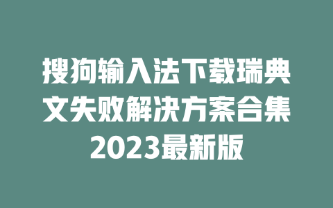搜狗输入法下载瑞典文失败解决方案合集2023最新版 二