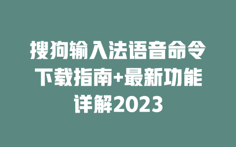 搜狗输入法语音命令下载指南+最新功能详解2023 二