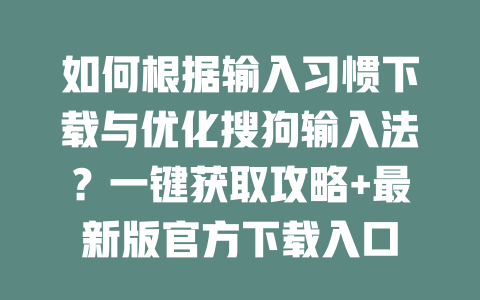 如何根据输入习惯下载与优化搜狗输入法？一键获取攻略+最新版官方下载入口 二